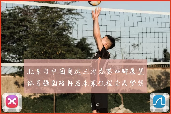 北京与中国奥运三次办赛回眸展望体育强国路再启未来征程全民梦想