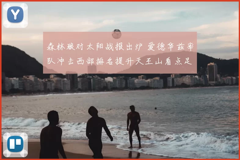 森林狼对太阳战报出炉 爱德华兹率队冲击西部排名提升天王山看点足