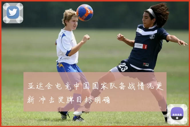 亚运会电竞中国国家队备战情况更新 冲击奖牌目标明确