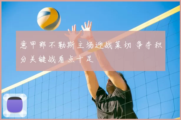 意甲那不勒斯主场迎战莱切 争夺积分关键战看点十足