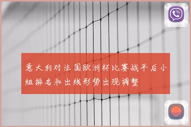 意大利对法国欧洲杯比赛战平后小组排名和出线形势出现调整