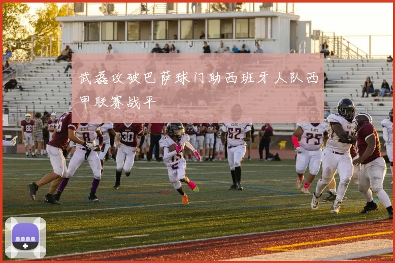 武磊攻破巴萨球门助西班牙人队西甲联赛战平