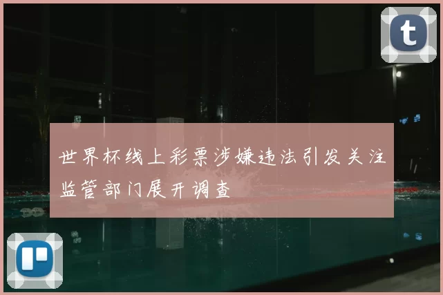 世界杯线上彩票涉嫌违法引发关注监管部门展开调查