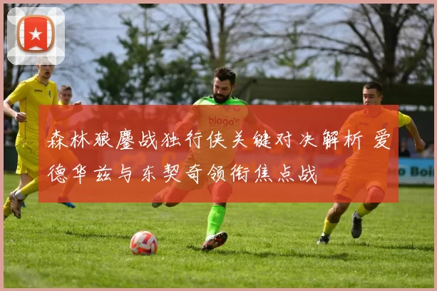 森林狼鏖战独行侠关键对决解析 爱德华兹与东契奇领衔焦点战