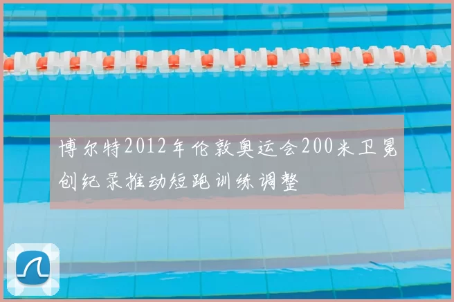 博尔特2012年伦敦奥运会200米卫冕创纪录推动短跑训练调整