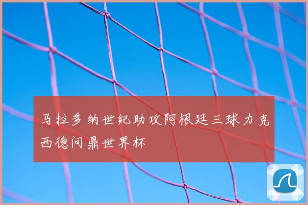 马拉多纳世纪助攻阿根廷三球力克西德问鼎世界杯