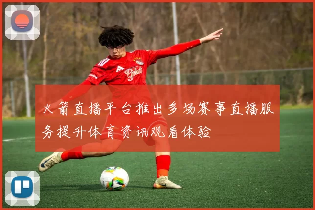 火箭直播平台推出多场赛事直播服务提升体育资讯观看体验