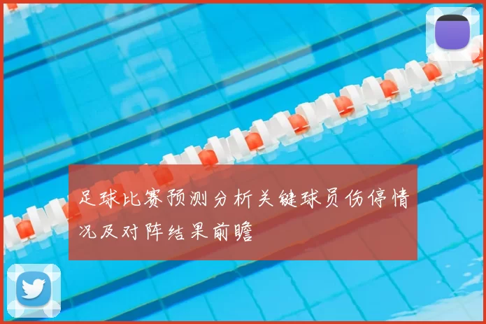 足球比赛预测分析关键球员伤停情况及对阵结果前瞻