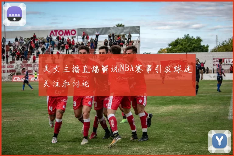 美女主播直播解说NBA赛事引发球迷关注和讨论
