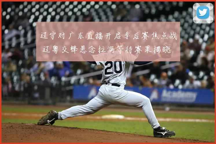 辽宁对广东直播开启季后赛焦点战 辽粤交锋悬念拉满等待赛果揭晓