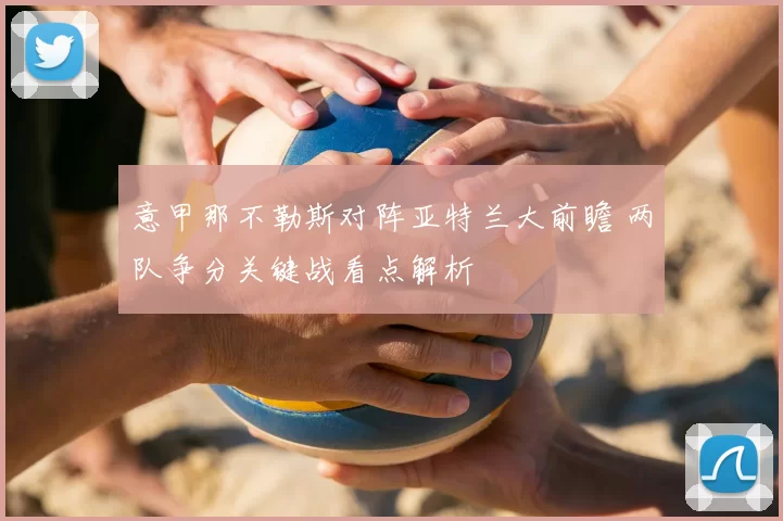 意甲那不勒斯对阵亚特兰大前瞻 两队争分关键战看点解析