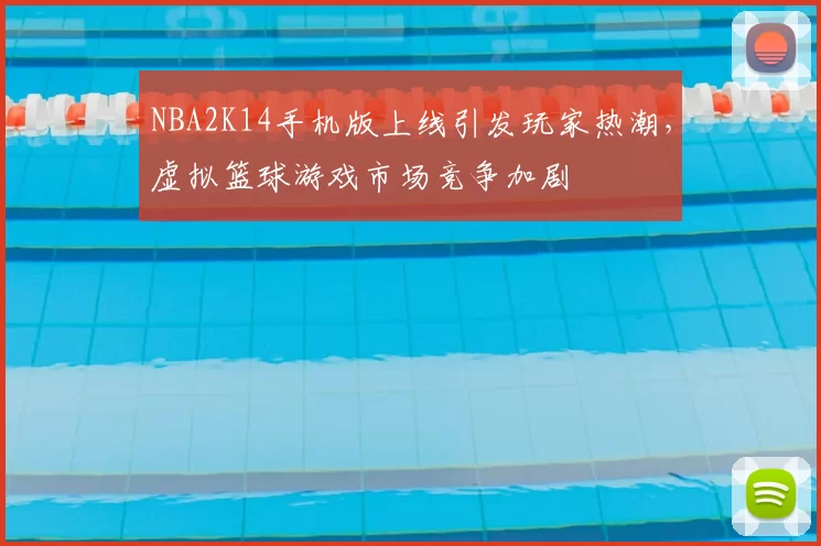 NBA2K14手机版上线引发玩家热潮，虚拟篮球游戏市场竞争加剧