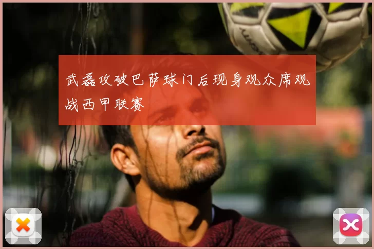 武磊攻破巴萨球门后现身观众席观战西甲联赛