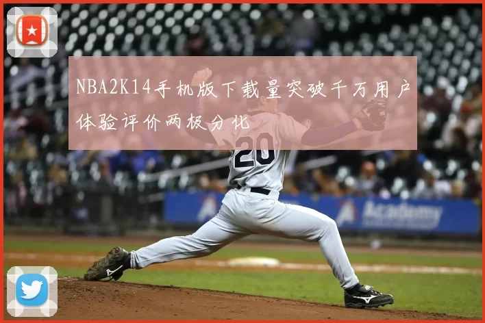 NBA2K14手机版下载量突破千万用户体验评价两极分化