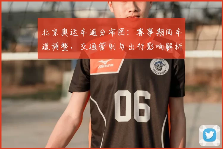 北京奥运车道分布图：赛事期间车道调整、交通管制与出行影响解析