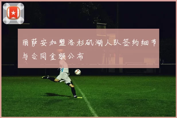 丽萨安加盟洛杉矶湖人队签约细节与合同金额公布