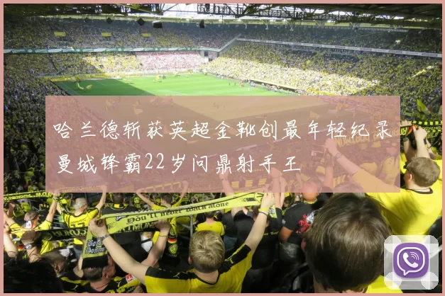 哈兰德斩获英超金靴创最年轻纪录曼城锋霸22岁问鼎射手王