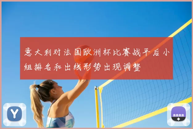 意大利对法国欧洲杯比赛战平后小组排名和出线形势出现调整