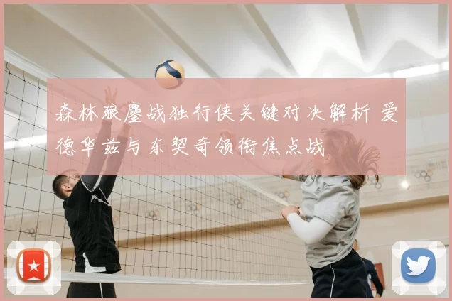 森林狼鏖战独行侠关键对决解析 爱德华兹与东契奇领衔焦点战