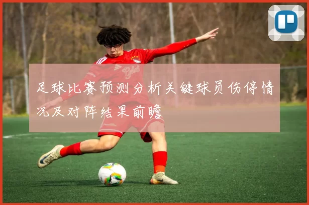 足球比赛预测分析关键球员伤停情况及对阵结果前瞻