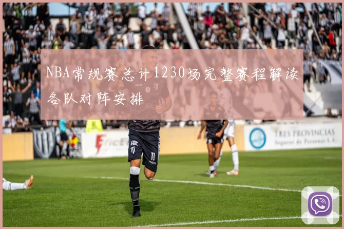 NBA常规赛总计1230场完整赛程解读各队对阵安排