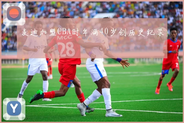 麦迪加盟CBA时年满40岁创历史纪录