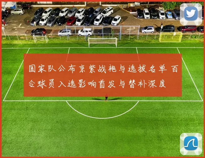 国家队公布京紫战袍与选拔名单 百合球员入选影响首发与替补深度