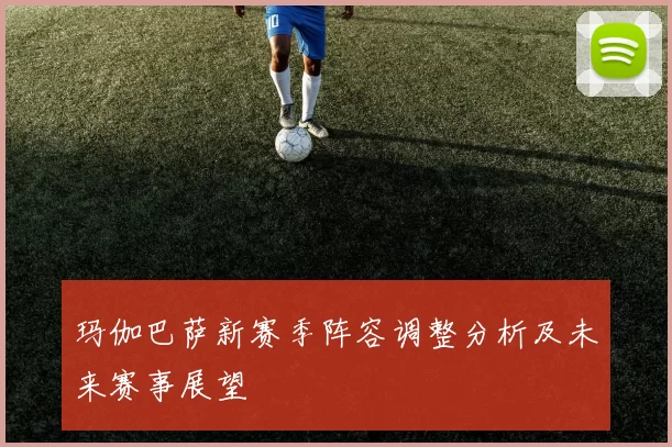 玛伽巴萨新赛季阵容调整分析及未来赛事展望