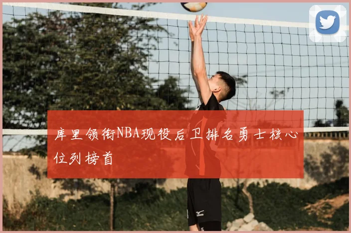 库里领衔NBA现役后卫排名勇士核心位列榜首