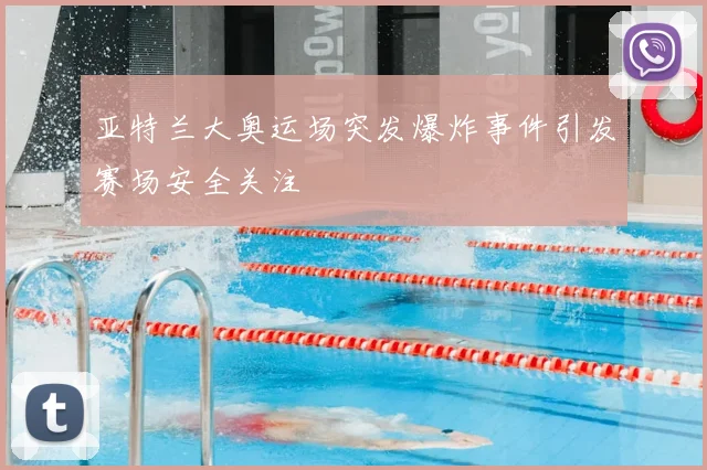 亚特兰大奥运场突发爆炸事件引发赛场安全关注