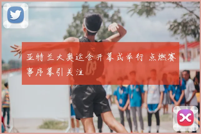 亚特兰大奥运会开幕式举行 点燃赛事序幕引关注