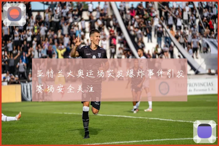 亚特兰大奥运场突发爆炸事件引发赛场安全关注