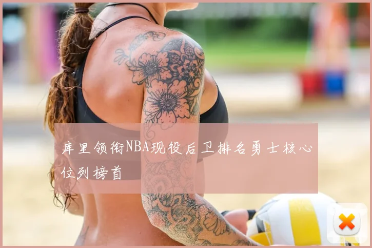 库里领衔NBA现役后卫排名勇士核心位列榜首